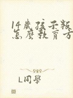 14岁孩子叛逆怎么教育方法