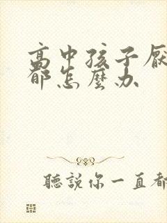 高中孩子厌学抑郁怎么办