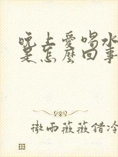 晚上爱喝水口干是怎么回事