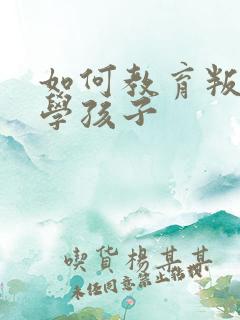 如何教育叛逆厌学孩子