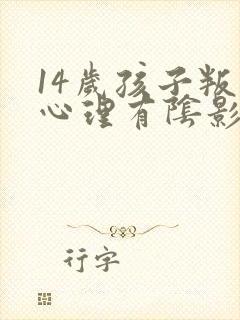 14岁孩子叛逆心理有阴影怎么办