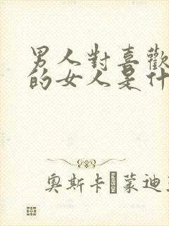 男人对喜欢自己的女人是什么态度