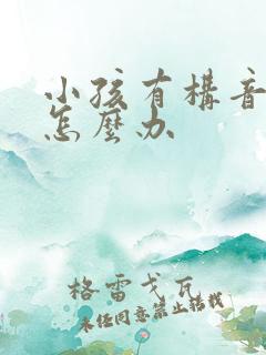 小孩有构音障碍怎么办