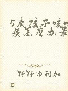 5岁孩子咳嗽有痰怎么办最有效