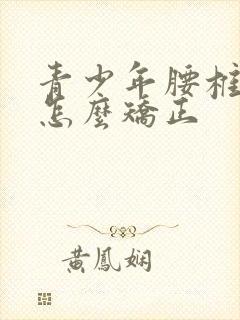 青少年腰椎侧弯怎么矫正