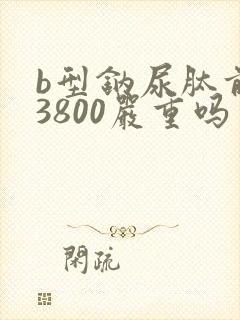 b型钠尿肽前体3800严重吗