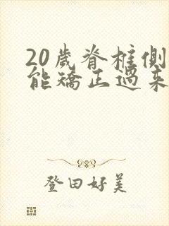 20岁脊椎侧弯能矫正过来吗