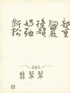 断奶后胸部下垂松弛超严重怎么办