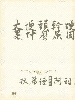 大便头干硬后软是什么原因怎么办