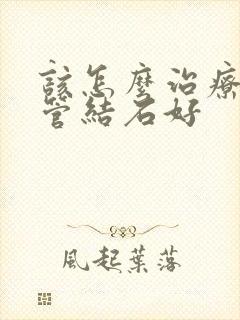 该怎么治疗胆囊管结石好