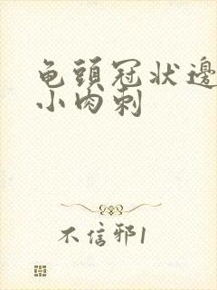 龟头冠状边缘有小肉刺