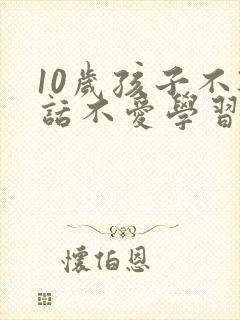 10岁孩子不听话不爱学习怎么办