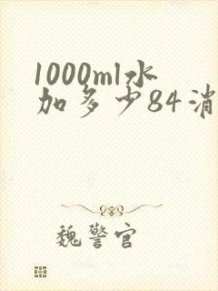1000ml水加多少84消毒液