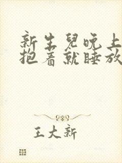 新生儿晚上睡觉抱着就睡放下就哭