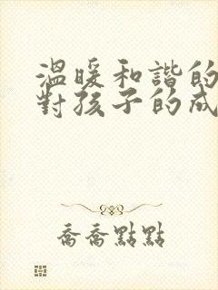 温暖和谐的家庭对孩子的成长