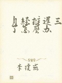 月经推迟三个月了怎么办