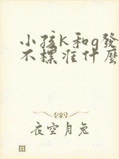 小孩k和g发音不标准什么原因