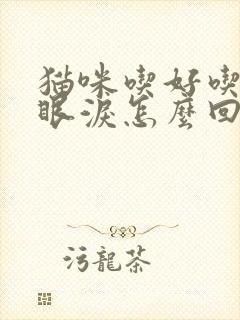 猫咪吃好吃的流眼泪怎么回事