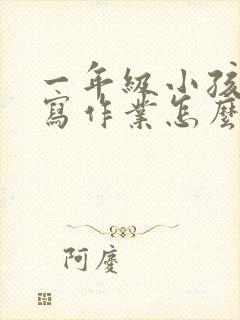 一年级小孩不愿写作业怎么办