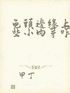 龟头边缘上有一些小肉芽咋回事