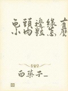 龟头边缘有一排小肉粒怎么回事