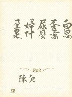 孕妇尿蛋白3+是什么意思,严重吗