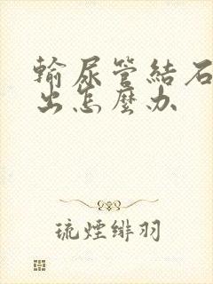 输尿管结石尿不出怎么办