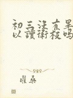 初三没有毕业可以读卫校吗