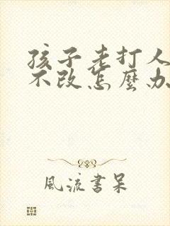 孩子老打人屡教不改怎么办