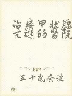 治疗甲状腺机能亢进的医院那家好