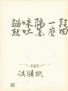 猫咪隔一段时间就吐怎么回事