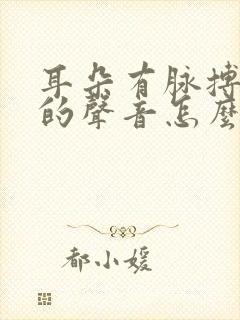 耳朵有脉搏跳动的声音怎么办