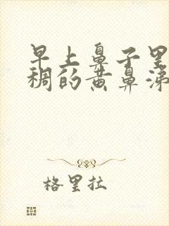 早上鼻子里面浓稠的黄鼻涕