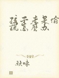 孩子老是偷钱说谎怎么办