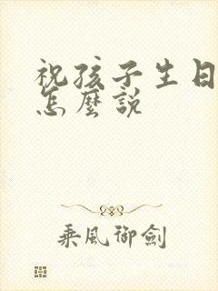 祝孩子生日快乐怎么说