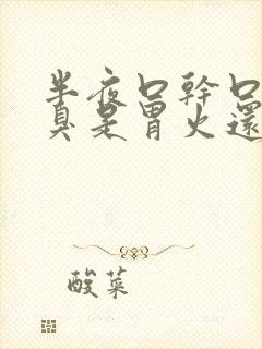 半夜口干口苦口臭是胃火还是肝火