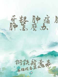 牙龈 肿痛 脸肿怎么办