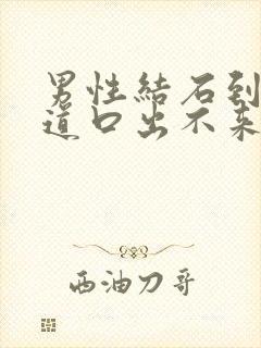 男性结石到了尿道口出不来怎么办