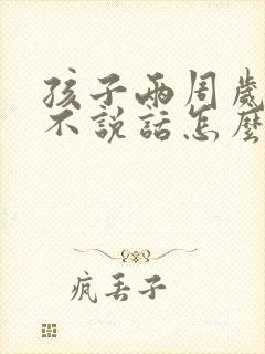 孩子两周岁了还不说话怎么办