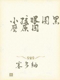 小孩眼圈黑是什么原因