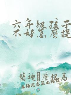 六年级孩子语文不好怎么提高