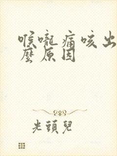 喉咙痛咳出血什么原因