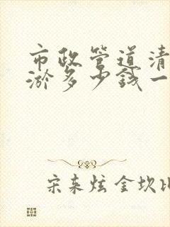 市政管道清洗清淤多少钱一米