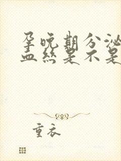 孕晚期分泌物带血丝是不是快生了