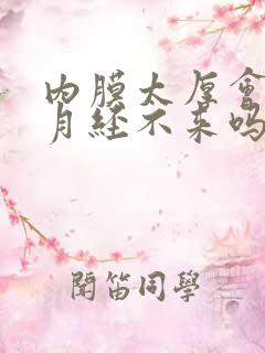 内膜太厚会导致月经不来吗