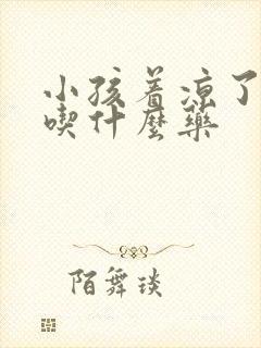 小孩着凉了发烧吃什么药