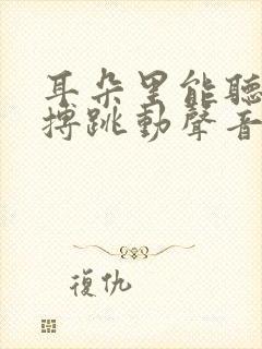 耳朵里能听到脉搏跳动声音