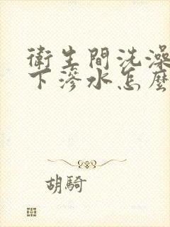 卫生间洗澡往楼下渗水怎么办