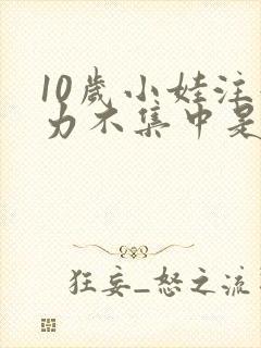 10岁小娃注意力不集中是为什么