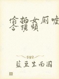 偷拍女厕嘘嘘集合视频